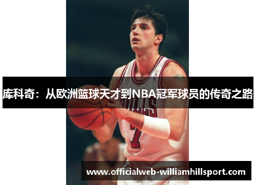 库科奇：从欧洲篮球天才到NBA冠军球员的传奇之路