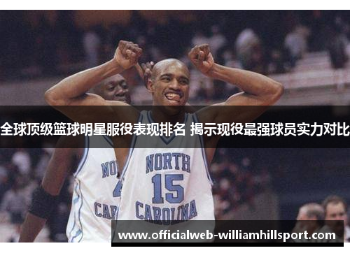 全球顶级篮球明星服役表现排名 揭示现役最强球员实力对比