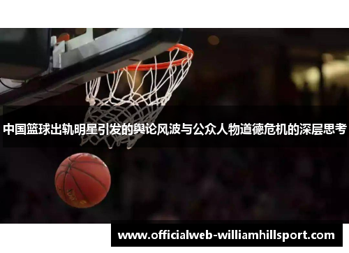 中国篮球出轨明星引发的舆论风波与公众人物道德危机的深层思考