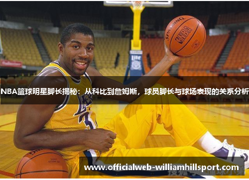NBA篮球明星脚长揭秘：从科比到詹姆斯，球员脚长与球场表现的关系分析
