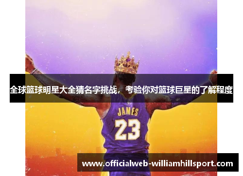 全球篮球明星大全猜名字挑战，考验你对篮球巨星的了解程度
