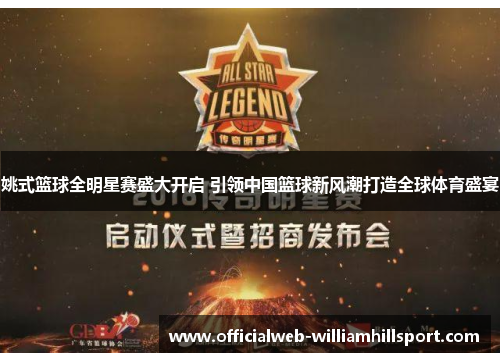 姚式篮球全明星赛盛大开启 引领中国篮球新风潮打造全球体育盛宴