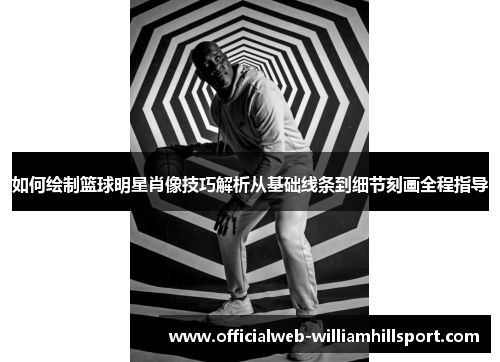 如何绘制篮球明星肖像技巧解析从基础线条到细节刻画全程指导
