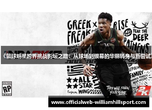 《篮球明星跨界挑战影坛之路：从球场到银幕的华丽转身与新尝试》