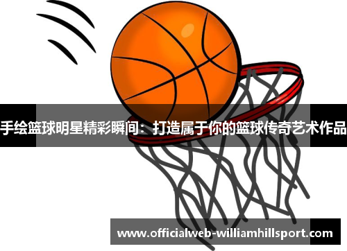 手绘篮球明星精彩瞬间：打造属于你的篮球传奇艺术作品