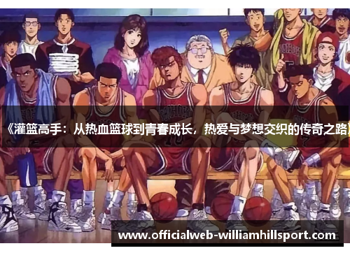 《灌篮高手：从热血篮球到青春成长，热爱与梦想交织的传奇之路》
