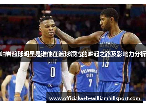 岫岩篮球明星是谁他在篮球领域的崛起之路及影响力分析