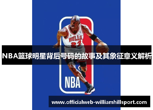 NBA篮球明星背后号码的故事及其象征意义解析