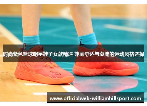 时尚紫色篮球明星鞋子女款精选 兼顾舒适与潮流的运动风格选择