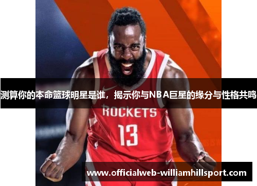测算你的本命篮球明星是谁，揭示你与NBA巨星的缘分与性格共鸣