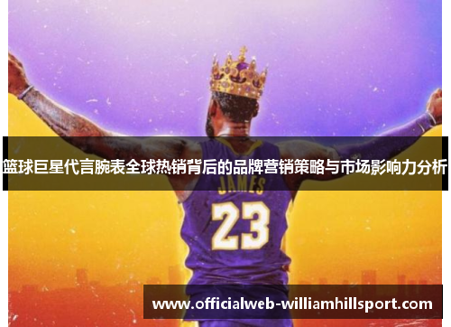 篮球巨星代言腕表全球热销背后的品牌营销策略与市场影响力分析