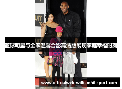 篮球明星与全家温馨合影高清版展现家庭幸福时刻