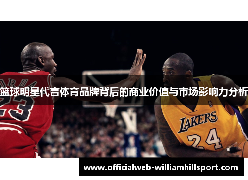 篮球明星代言体育品牌背后的商业价值与市场影响力分析