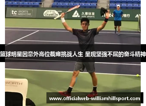 篮球明星因意外高位截瘫挑战人生 呈现坚强不屈的奋斗精神