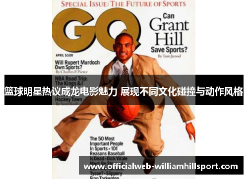 篮球明星热议成龙电影魅力 展现不同文化碰撞与动作风格