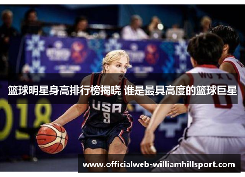 篮球明星身高排行榜揭晓 谁是最具高度的篮球巨星