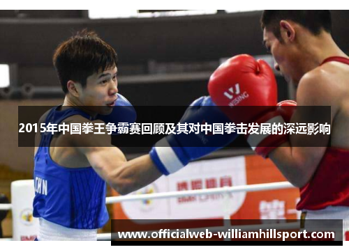 2015年中国拳王争霸赛回顾及其对中国拳击发展的深远影响