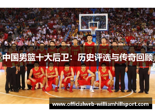中国男篮十大后卫：历史评选与传奇回顾