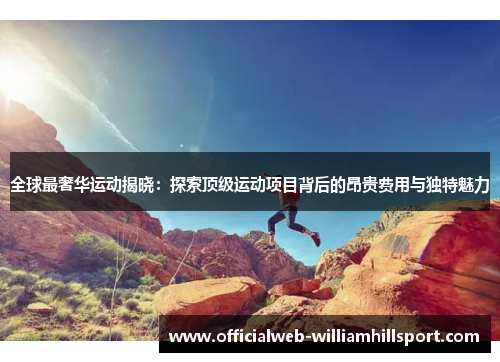 全球最奢华运动揭晓：探索顶级运动项目背后的昂贵费用与独特魅力