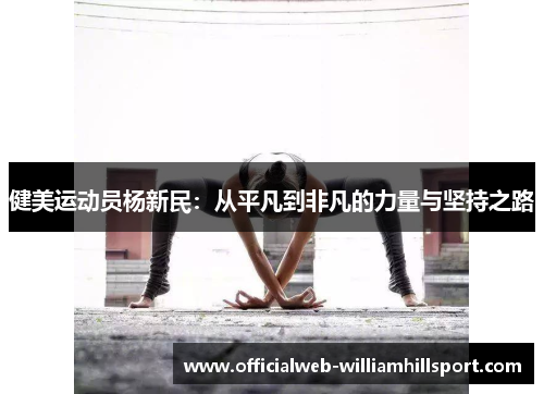 健美运动员杨新民：从平凡到非凡的力量与坚持之路