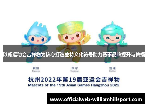 以新运动会吉祥物为核心打造独特文化符号助力赛事品牌提升与传播