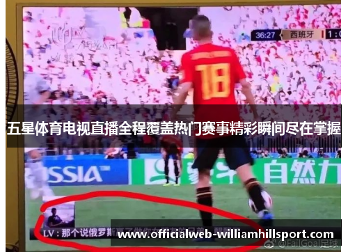 五星体育电视直播全程覆盖热门赛事精彩瞬间尽在掌握