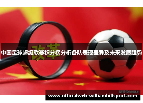 中国足球超级联赛积分榜分析各队表现差异及未来发展趋势