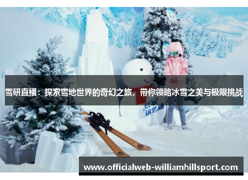 雪研直播：探索雪地世界的奇幻之旅，带你领略冰雪之美与极限挑战